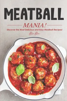 Meatball Mania! Descoperiți cele mai delicioase și ușoare rețete de chiftele! - Meatball Mania!: Discover the Most Delicious and Easy Meatball Recipes!