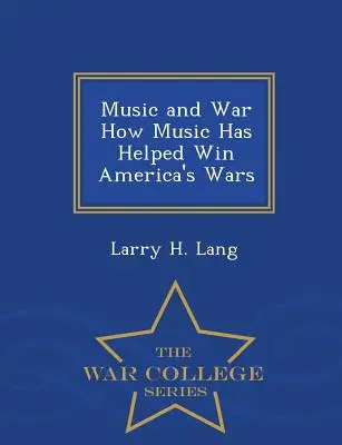 Music and War How Music Has Helped Win America's Wars - War College Series