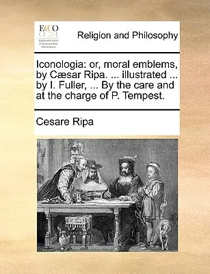 Iconologia: sau, embleme morale, de Csar Ripa. ... ilustrat ... de I. Fuller, ... Prin grija și la însărcinarea lui P. Tempest. - Iconologia: or, moral emblems, by Csar Ripa. ... illustrated ... by I. Fuller, ... By the care and at the charge of P. Tempest.