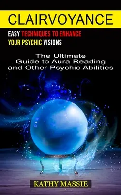 Clairvoyance: Tehnici ușoare pentru a-ți îmbunătăți viziunile psihice (Ghidul suprem pentru citirea aurii și alte abilități psihice) - Clairvoyance: Easy Techniques to Enhance Your Psychic Visions (The Ultimate Guide to Aura Reading and Other Psychic Abilities)
