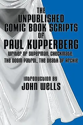 Scenariile inedite de benzi desenate ale lui Paul Kupperberg: Cu o introducere de John Wells - The Unpublished Comic Book Scripts of Paul Kupperberg: With An Introduction by John Wells