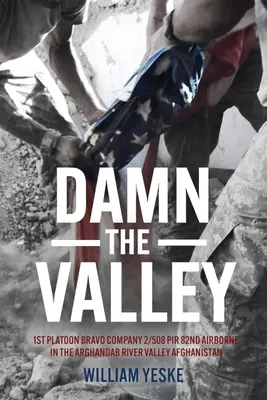 Damn the Valley: Plutonul 1, Compania Bravo, 2/508 Pir, 82nd Airborne în valea râului Arghandab Afganistan - Damn the Valley: 1st Platoon, Bravo Company, 2/508 Pir, 82nd Airborne in the Arghandab River Valley Afghanistan