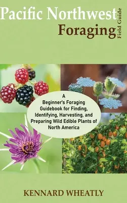 Pacific Northwest Foraging Field Guide: Un ghid pentru începători pentru găsirea, identificarea, recoltarea și prepararea plantelor sălbatice comestibile din Nort - Pacific Northwest Foraging Field Guide: A Beginner's Foraging Guidebook for Finding, Identifying, Harvesting, and Preparing Wild Edible Plants of Nort