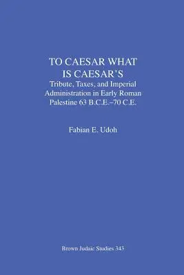 Cezarului ce este al Cezarului: Tribute, taxe și administrație imperială în Palestina romană timpurie (63 î.Hr.-70 d.Hr.) - To Caesar What Is Caesar's: Tribute, Taxes, and Imperial Administration in Early Roman Palestine (63 B.C.E.-70 C.E.)