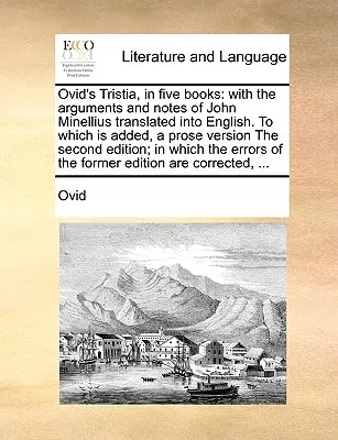 Tristia de Ovidiu, în cinci cărți: With the Arguments and Notes of John Minellius Translated In English. to Which Is Added, a Prose Version the Second - Ovid's Tristia, in Five Books: With the Arguments and Notes of John Minellius Translated Into English. to Which Is Added, a Prose Version the Second