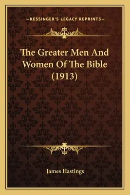 Cei mai mari bărbați și femei ai Bibliei (1913) - The Greater Men And Women Of The Bible (1913)
