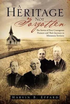 O moștenire neuitată: Poveștile a patru pionieri curajoși și călătoriile lor către Teritoriul Minnesota - A Heritage Not Forgotten: The Stories of Four Courageous Pioneers and Their Journeys to Minnesota Territory