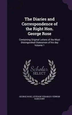 Jurnalele și corespondența onorabilului George Rose: Conține scrisori originale ale celor mai distinși oameni de stat din vremea sa, volumul 1 - The Diaries and Correspondence of the Right Hon. George Rose: Containing Original Letters of the Most Distinguished Statesmen of his day Volume 1