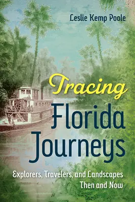 Urmărirea călătoriilor în Florida: Exploratori, călători și peisaje atunci și acum - Tracing Florida Journeys: Explorers, Travelers, and Landscapes Then and Now