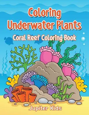 Plante subacvatice de colorat: Coral Reef Carte de colorat - Coloring Underwater Plants: Coral Reef Coloring Book