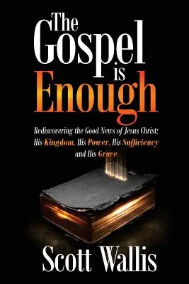 Evanghelia este suficientă: Redescoperirea veștii bune a lui Isus Hristos: Împărăția Sa, Puterea Sa, Suficiența Sa și Harul Său - The Gospel Is Enough: Rediscovering the Good News of Jesus Christ: His Kingdom, His Power, His Sufficiency and His Grace