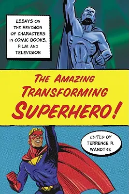 Uimitorul supererou transformator!: Eseuri despre revizuirea personajelor din benzile desenate, film și televiziune (Essays on the Revision of Characters in Comic Books, Film and Television) - The Amazing Transforming Superhero!: Essays on the Revision of Characters in Comic Books, Film and Television