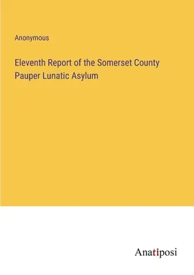 Al unsprezecelea raport al azilului de nebuni săraci din comitatul Somerset - Eleventh Report of the Somerset County Pauper Lunatic Asylum