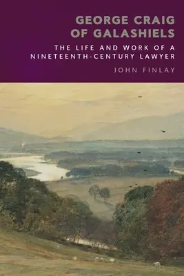 George Craig din Galashiels: Viața și activitatea unui avocat din secolul al XIX-lea: The Life and Work of a Nineteenth Century Lawyer - George Craig of Galashiels: The Life and Work of a Nineteenth Century Lawyer