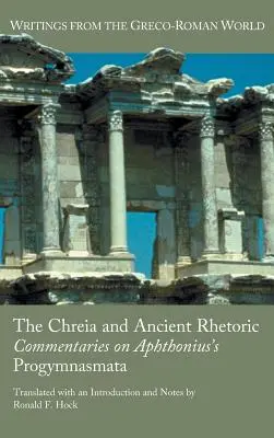 Chreia și retorica antică: Comentarii la Progymnasmata lui Aphthonius - The Chreia and Ancient Rhetoric: Commentaries on Aphthonius's Progymnasmata