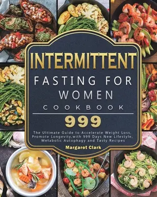Postul intermitent pentru femei Carte de bucate 999: Ghidul final pentru accelerarea pierderii în greutate, promovarea longevității, cu 999 de zile nou stil de viață, Metabolic A - Intermittent Fasting for Women Cookbook 999: The Ultimate Guide to Accelerate Weight Loss, Promote Longevity, with 999 Days New Lifestyle, Metabolic A