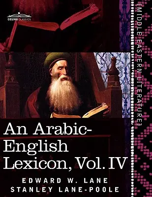 Un lexicon arabă-engleză (în opt volume), vol. IV: derivat din cele mai bune și mai copioase surse orientale - An Arabic-English Lexicon (in Eight Volumes), Vol. IV: Derived from the Best and the Most Copious Eastern Sources