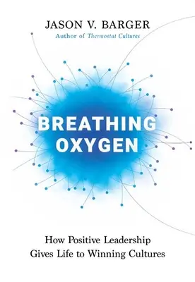 Respirând oxigen: Cum conducerea pozitivă dă viață culturilor câștigătoare - Breathing Oxygen: How Positive Leadership Gives Life to Winning Cultures