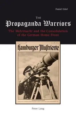Războinicii propagandei: Wehrmachtul și consolidarea frontului german de acasă: The Wehrmacht and the Consolidation of the German Home Front - The Propaganda Warriors: The Wehrmacht and the Consolidation of the German Home Front