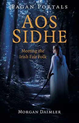 Portaluri păgâne - Aos Sidhe: Întâlnirea cu basmul irlandez - Pagan Portals - Aos Sidhe: Meeting the Irish Fair Folk