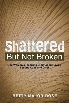 Distrus, dar nu rupt: Povestea inspirată a unei femei despre viața dincolo de pierdere și durere - Shattered but Not Broken: One Woman's Inspiring Story About Living Beyond Loss and Grief