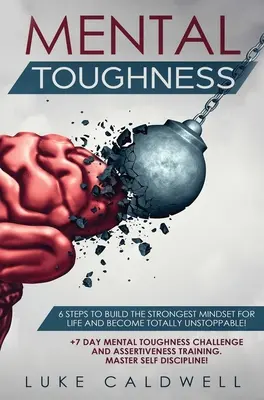Rezistență mentală: 6 pași pentru a construi cel mai puternic mindset pentru viață și a deveni total de neoprit! +7 zile de provocare pentru tenacitate mentală și - Mental Toughness: 6 Steps to Build the Strongest Mindset for Life and Become Totally Unstoppable! +7 Day Mental Toughness Challenge and