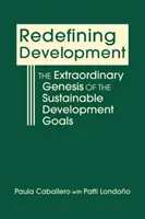 Redefinirea dezvoltării - Geneza extraordinară a Obiectivelor de Dezvoltare Durabilă - Redefining Development - The Extraordinary Genesis of the Sustainable Development Goals