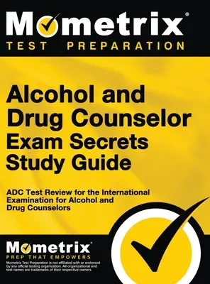 Alcohol and Drug Counselor Exam Secrets Study Guide: ADC Test Review for the International Examination for Alcohol and Drug Counselors (ADC Test Review for the International Examination for Alcohol and Drug Counselors) - Alcohol and Drug Counselor Exam Secrets Study Guide: ADC Test Review for the International Examination for Alcohol and Drug Counselors