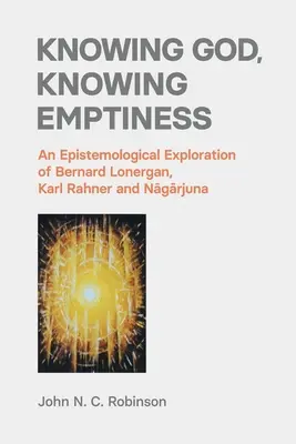 Cunoașterea lui Dumnezeu, cunoașterea vidului: O explorare epistemologică a lui Bernard Lonergan, Karl Rahner și Nāgārjuna - Knowing God, Knowing Emptiness: An Epistemological Exploration of Bernard Lonergan, Karl Rahner and Nāgārjuna