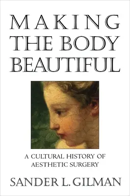 Făcând corpul frumos: O istorie culturală a chirurgiei estetice - Making the Body Beautiful: A Cultural History of Aesthetic Surgery