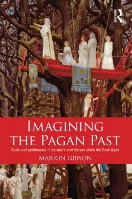 Imaginând trecutul păgân: Gods and Goddesses in Literature and History Since the Dark Ages - Imagining the Pagan Past: Gods and Goddesses in Literature and History Since the Dark Ages