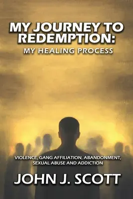 Călătoria mea spre răscumpărare: Violența, banda, afilierea, abandonul, abuzul sexual și dependența - My Journey to Redemption: Violence, Gang, Affiliation, Abandonment, Sexual Abuse and Addiction