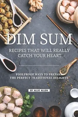 Rețete Dim Sum care îți vor prinde cu adevărat inima: Moduri infailibile de a prepara deliciile tradiționale perfecte - Dim Sum Recipes That Will Really Catch Your Heart: Foolproof Ways to Prepare the Perfect Traditional Delights