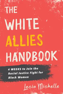 Manualul Aliaților Albi: 4 săptămâni pentru a te alătura luptei pentru justiție rasială în favoarea femeilor de culoare - The White Allies Handbook: 4 Weeks to Join the Racial Justice Fight for Black Women