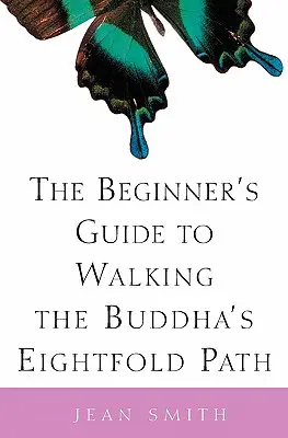 Ghidul începătorului pentru parcurgerea căii optuple a lui Buddha (The Beginner's Guide to Walking the Buddha's Eightfold Path) - The Beginner's Guide to Walking the Buddha's Eightfold Path