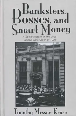 Bancherii Șefi Bani deștepți: Istoria socială a marii crize bancare din Toledo - Banksters Bosses Smart Money: Social History of Great Toledo Bank Cras