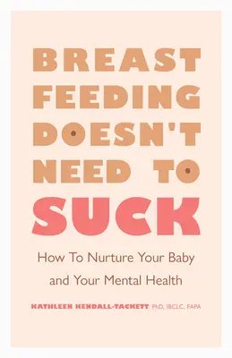 Alăptarea nu trebuie să sugă: Cum să vă hrăniți copilul și sănătatea mentală - Breastfeeding Doesn't Need to Suck: How to Nurture Your Baby and Your Mental Health