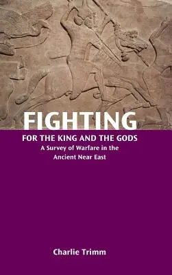 Lupta pentru rege și zei: O cercetare a războiului în Orientul Apropiat Antic - Fighting for the King and the Gods: A Survey of Warfare in the Ancient Near East