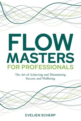 FlowMasters pentru profesioniști: Arta de a obține și de a menține succesul și starea de bine - FlowMasters for Professionals: The Art of Achieving and Maintaining Success and Wellbeing