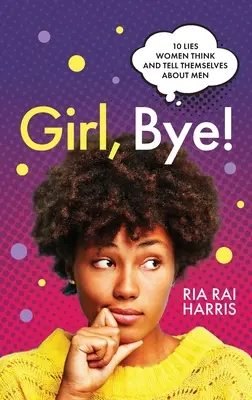 Fată, pa! 10 Lies Women Think and Tell Themselves About Men (10 minciuni pe care femeile le cred și și le spun despre bărbați) - Girl, Bye!: 10 Lies Women Think and Tell Themselves About Men