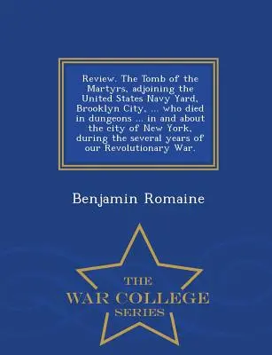 Revizuire. mormântul martirilor, lângă United States Navy Yard, Brooklyn City, ... care au murit în temnițe ... în și despre orașul New York, - Review. the Tomb of the Martyrs, Adjoining the United States Navy Yard, Brooklyn City, ... Who Died in Dungeons ... in and about the City of New York,