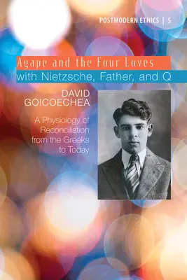 Agape și cele patru iubiri cu Nietzsche, Tatăl și Q, volumul 2: O fiziologie a reconcilierii de la greci până astăzi - Agape and the Four Loves with Nietzsche, Father, and Q, Volume 2: A Physiology of Reconciliation from the Greeks to Today