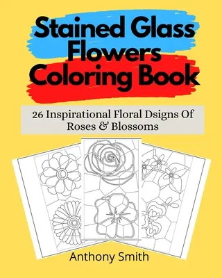 Stained Glass Flowers Coloring Book: 26 de semne florale inspiraționale de trandafiri și flori - Stained Glass Flowers Coloring Book: 26 Inspirational Floral Dsigns Of Roses & Blossoms