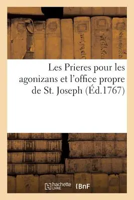 Les Prieres Pour Les Agonizans, Et l'Office Propre de Saint Joseph, Avec Les Regles & Les Statuts: de la Confrrie Des Agonizans, Unie Celle de Pari - Les Prieres Pour Les Agonizans, Et l'Office Propre de Saint Joseph, Avec Les Regles & Les Statuts: de la Confrrie Des Agonizans, Unie  Celle de Pari