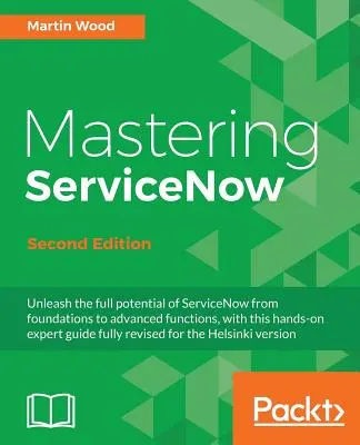 Mastering ServiceNow - Ediția a doua: Eliberați întregul potențial al ServiceNow, de la fundații la funcții avansate, cu acest ghid practic de specialitate - Mastering ServiceNow - Second Edition: Unleash the full potential of ServiceNow from foundations to advanced functions, with this hands-on expert guid