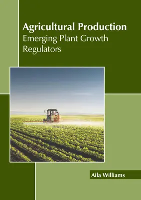 Producția agricolă: Regulatori emergenți de creștere a plantelor - Agricultural Production: Emerging Plant Growth Regulators