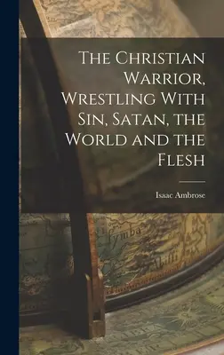 Războinicul creștin, lupta cu păcatul, Satana, lumea și carnea - The Christian Warrior, Wrestling With Sin, Satan, the World and the Flesh