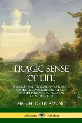 Tragicul sens al vieții: Gânduri filosofice despre viață, moarte, adversitate, conștiință, religie și realizarea personală a autenticității - Tragic Sense of Life: Philosophical Thoughts on Life, Death, Adversity, Consciousness, Religion and the Personal Achievement of Authenticity