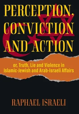 Percepție, convingere și acțiune: sau, adevăr, minciună și violență în afacerile islamo-evreiești și arabo-israeliene - Perception, Conviction and Action: or, Truth, Lie and Violence in Islamic-Jewish and Arab-Israeli Affairs