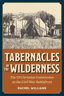 Tabernacles in the Wilderness (Tabernacluri în sălbăticie): The Us Christian Commission on the Civil War Battlefront (Comisia creștină americană pe frontul de luptă al Războiului Civil) - Tabernacles in the Wilderness: The Us Christian Commission on the Civil War Battlefront